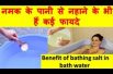नमक के पानी से नहाने के भी हैं कई फायदे Benefit of bathing salt in bath water