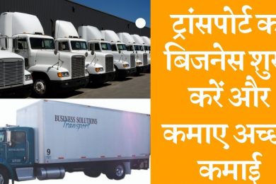 Start Transport Business and earn good income ट्रांसपोर्ट का बिजनेस कैसे शुरू करें